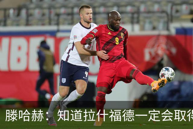 滕哈赫：知道拉什福德一定会取得进球